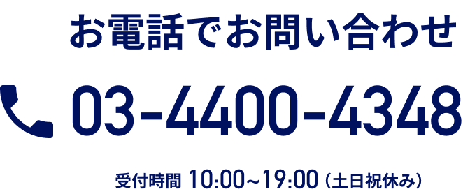 お電話でのお問い合わせ 03-4400-4348 受付時間10:00~19:00（土日祝休み）